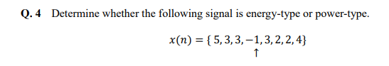 Q. 4 Determine whether the following signal is energy-type or power-type.
x(n) {5,3,3,-1,3,2,2,4}
↑