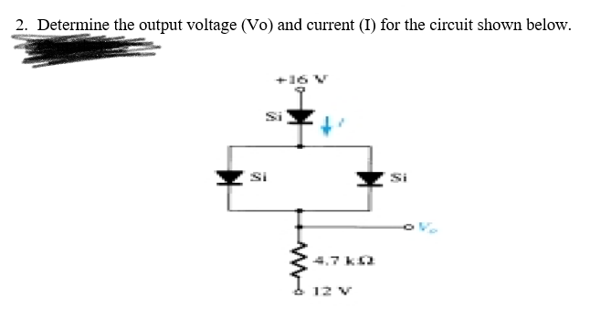 2. Determine the output voltage (Vo) and current (I) for the circuit shown below.
+16 V
Si
Si
4.7 ka
12 v
