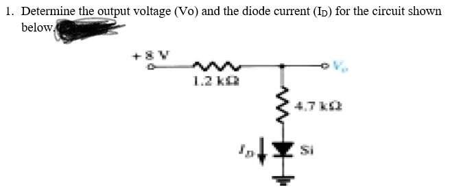 1. Determine the output voltage (Vo) and the diode current (Ip) for the circuit shown
below,
+8V
1.2 ka
4.7 k2
