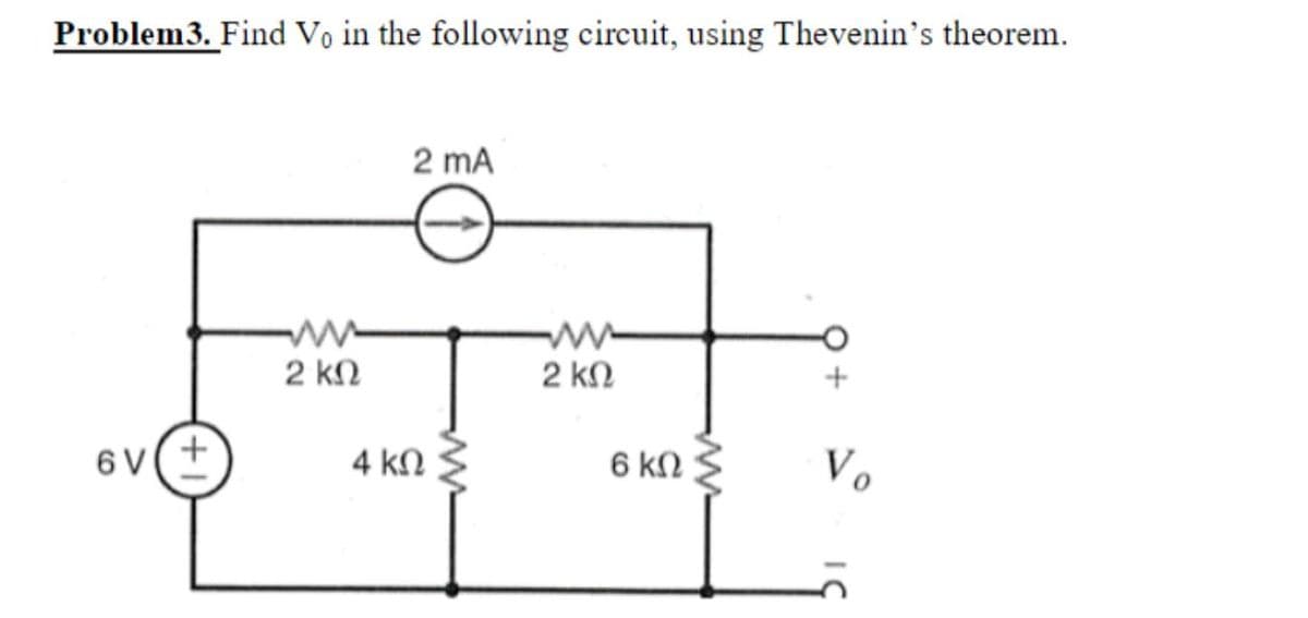 Problem3. Find Vo in the following circuit, using Thevenin's theorem.
2 mA
2 kN
2 kN
6 V
4 kN
6 kN
Vo
