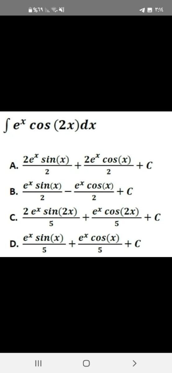 fex cos (2x)dx
A.
B.
C.
%79 11.
D.
2e* sin(x)
2
ex sin(x) ex cos(x)
2
2
2 ex sin(2x)
5
ex sin(x)
5
=
+
|||
+
2e* cos(x) + C
2
+
- - ٣:١٤
ex cos(x)
5
O
+ C
ex cos(2x)
5
+ C
+ C