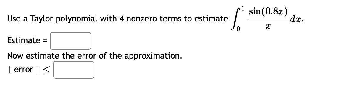 Use a Taylor polynomial with 4 nonzero terms to estimate
Estimate =
Now estimate the error of the approximation.
| error | <
sin (0.8x)
X
-dx.