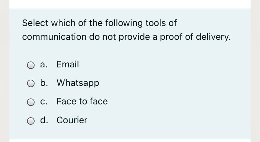 Select which of the following tools of
communication do not provide a proof of delivery.
O a. Email
b. Whatsapp
O c. Face to face
d. Courier
