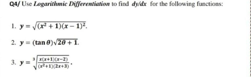 Q4/ Use Logarithmic Differentiation to find dy/dx for the following functions:
1. y = (x? + 1)(x – 1)2.
2. y = (tan 0)/20 + 1.
3. у%3D
3 x(x+1)(x-2)
(x²+1)(2x+3)
