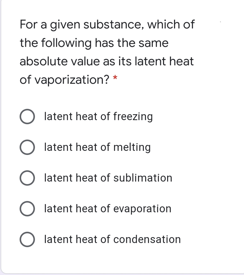 For a given substance, which of
the following has the same
absolute value as its latent heat
of vaporization? *
latent heat of freezing
latent heat of melting
latent heat of sublimation
latent heat of evaporation
O latent heat of condensation
