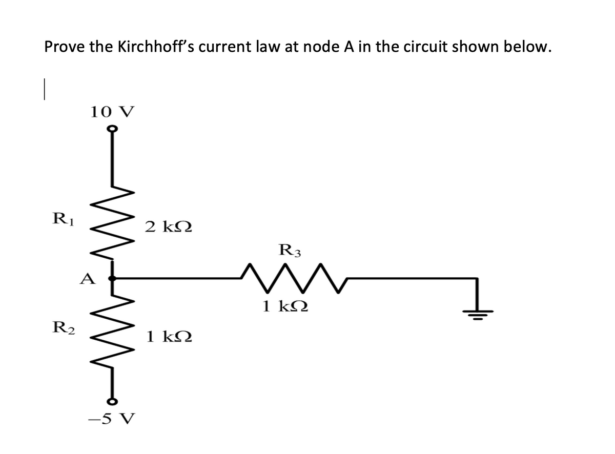 Prove the Kirchhoff's current law at node A in the circuit shown below.
Ri
R2
10 V
A
–5 V
2 ΚΩ
1 ΚΩ
Μ
R3
1 ΚΩ
