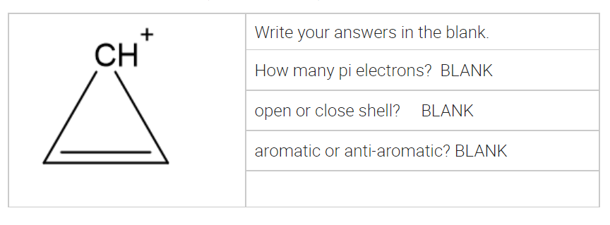 Write your answers in the blank.
CH
How many pi electrons? BLANK
open or close shell? BLANK
aromatic or anti-aromatic? BLANK
