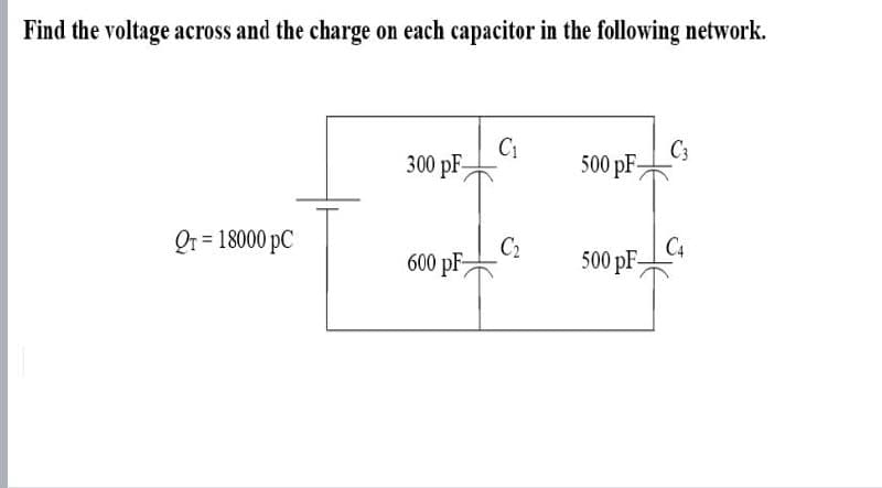 Find the voltage across and the charge on each capacitor in the following network.
C₁
C3
300 pF
500 pF-
QT = 18000 PC
C2
C4
600 pF
500 pF-