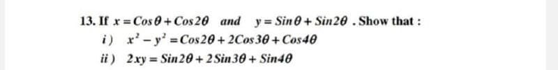 13. If x=Cos +Cos20 and y = Sine+ Sin20. Show that:
i) x²-y=Cos20+2Cos 30+ Cos40
ii) 2xy Sin20+2 Sin 30+ Sin40
=
