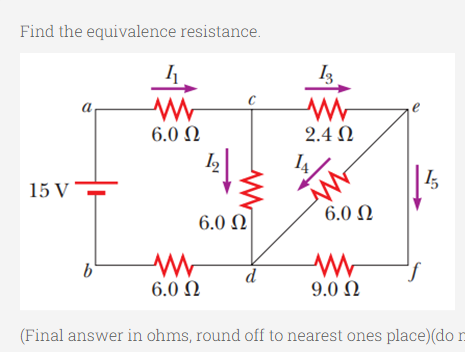 Find the equivalence resistance.
a
6.0 N
2.4 N
I,
15 V-
6.0 N
6.0 Ω
b'
d
6.0 N
9.0 Ω
(Final answer in ohms, round off to nearest ones place)(do n
