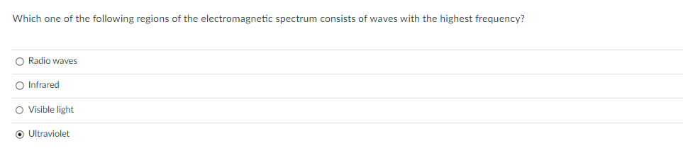 Which one of the following regions of the electromagnetic spectrum consists of waves with the highest frequency?
O Radio waves
O Infrared
O Visible light
O Ultraviolet