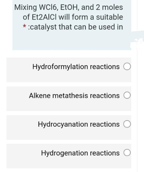 Mixing WC16, EtOH, and 2 moles
of Et2AlCl will form a suitable
:catalyst that can be used in
Hydroformylation reactions
Alkene metathesis reactions
Hydrocyanation reactions
Hydrogenation reactions
