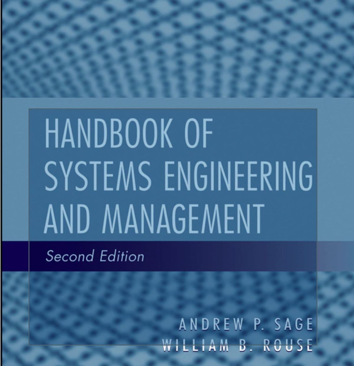 HANDBOOK OF
SYSTEMS ENGINEERING
AND MANAGEMENT
Second Edition
ANDREW P. SAGE
WILLIAM B. ROUSE
