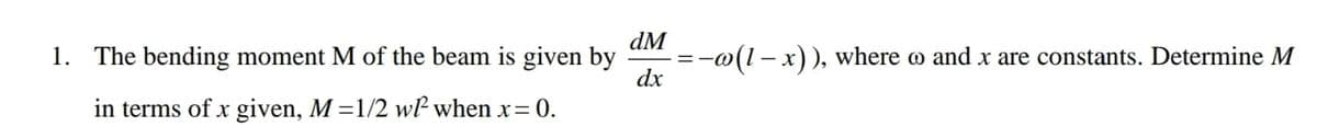 dM
1. The bending moment M of the beam is given by
:-o(l-x)), where o and x are constants. Determine M
dx
=-
in terms of x given, M =1/2 wP when x= 0.
