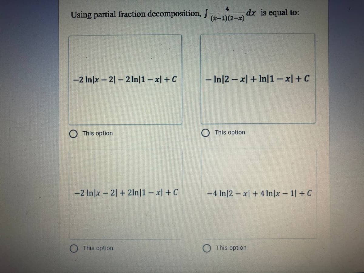 Using partial fraction decomposition, f
dx is equal to:
(*-1)(2-x)
-2 In/x - 2|- 2In|1- x| + C
- In|2 – x| + In|1- x|+ C
This option
This option
-2 In|x - 2| + 21ln|1 - x| + C
-4 In|2 – x| + 4 In|x 1 +C
This option
O This option
