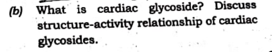 (b) What is cardiac glycoside? Discuss
structure-activity relationship of cardiac
glycosides.
