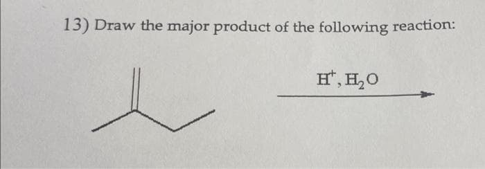 13) Draw the major product of the following reaction:
e
H¹, H₂O