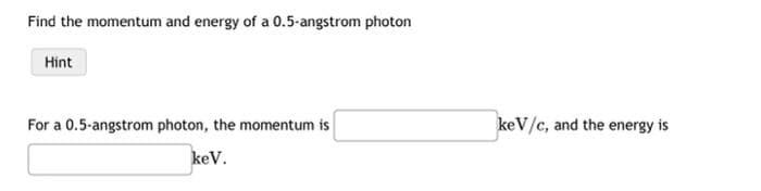 Find the momentum and energy of a 0.5-angstrom photon
Hint
For a 0.5-angstrom photon, the momentum is
keV.
keV/c, and the energy is