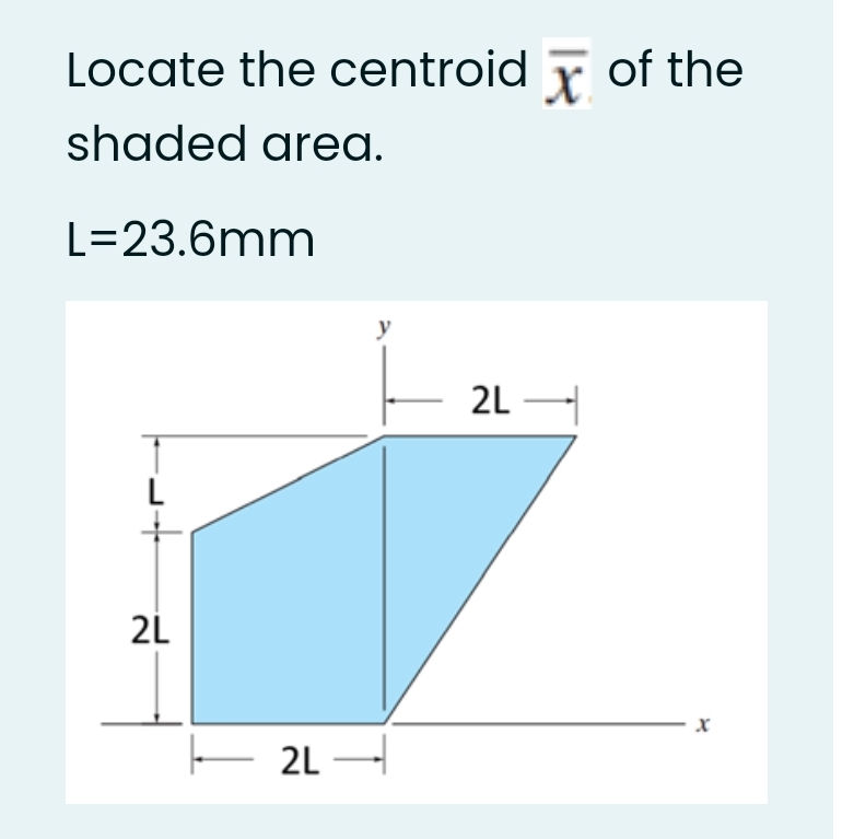 Locate the centroid r of the
shaded ared.
L=23.6mm
y
2L
L
2L
2L -
