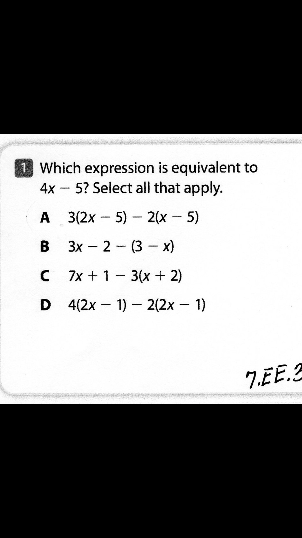 Which expression is equivalent to
4x – 5? Select all that apply.
-
A 3(2x - 5) - 2(x - 5)
В 3х - 2 - (3- х)
C 7x + 1- 3(x+ 2)
D 4(2x - 1)- 2(2x - 1)
ZEE.3
