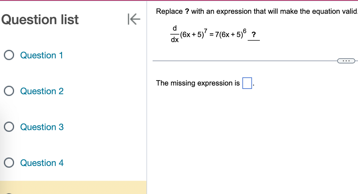Question list
O Question 1
O Question 2
O Question 3
O Question 4
K
Replace ? with an expression that will make the equation valid.
−(6x + 5)² = 7(6x+5)6 ?
dx
The missing expression is