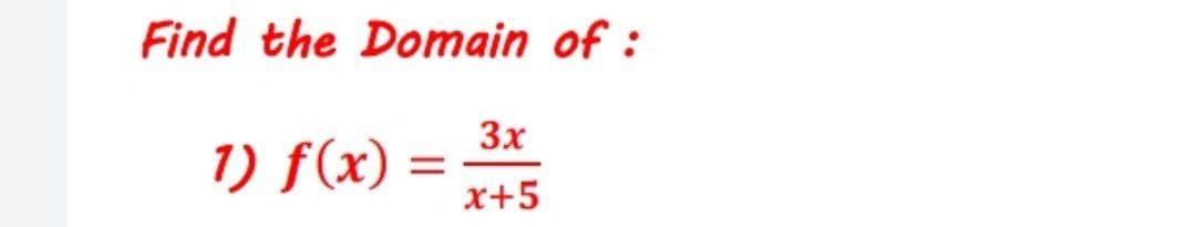 Find the Domain of :
3x
1) f(x) =
x+5
