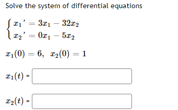 Solve the system of differential equations
Jx₁' = 3x₁ - 32x2
x₂ = 0x₁ - 5x2
x₁ (0) = 6, x₂(0) 1
x₁(t) =
x₂(t) =