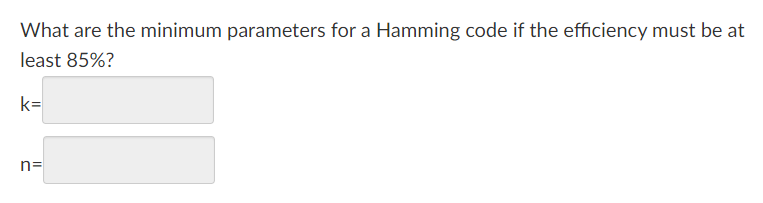 What are the minimum parameters for a Hamming code if the efficiency must be at
least 85%?
k=
n=
