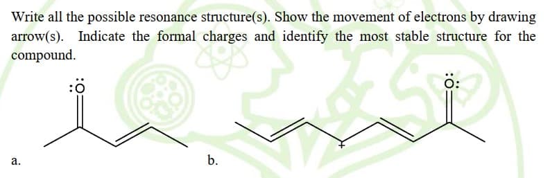 Write all the possible resonance structure(s). Show the movement of electrons by drawing
arrow(s). Indicate the formal charges and identify the most stable structure for the
compound.
ö:
а.
b.
a.
