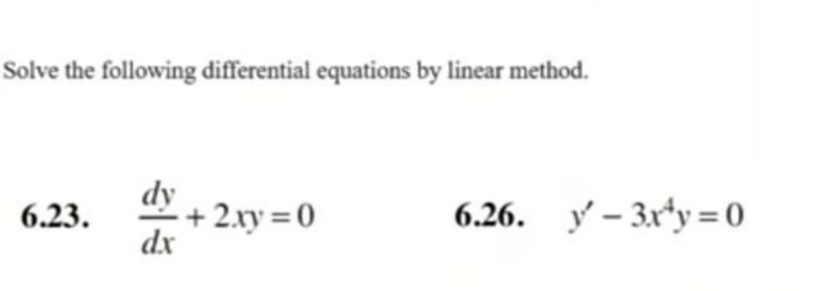 Solve the following differential equations by linear method.
dy
+ 2.xy =0
dx
6.23.
6.26. y – 3x*y = 0
