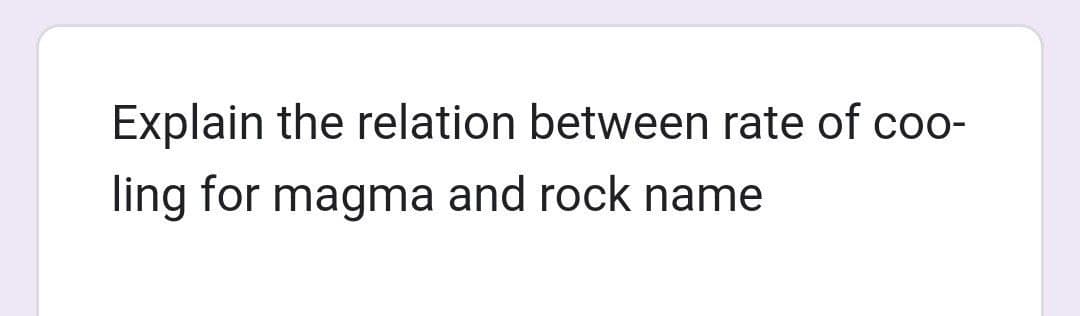 Explain the relation between rate of coo-
ling for magma and rock name
