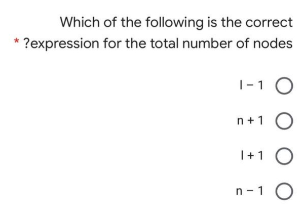 Which of the following is the correct
?expression for the total number of nodes
|- 1
n+ 1
|+1 O
n-1 O
