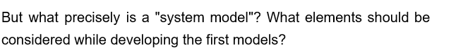 But what precisely is a "system model"? What elements should be
considered while developing the first models?