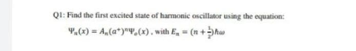 Q1: Find the first excited state of harmonic oscillator using the equation:
₁(x) = A, (a), (x). with E₂ = (n + ha