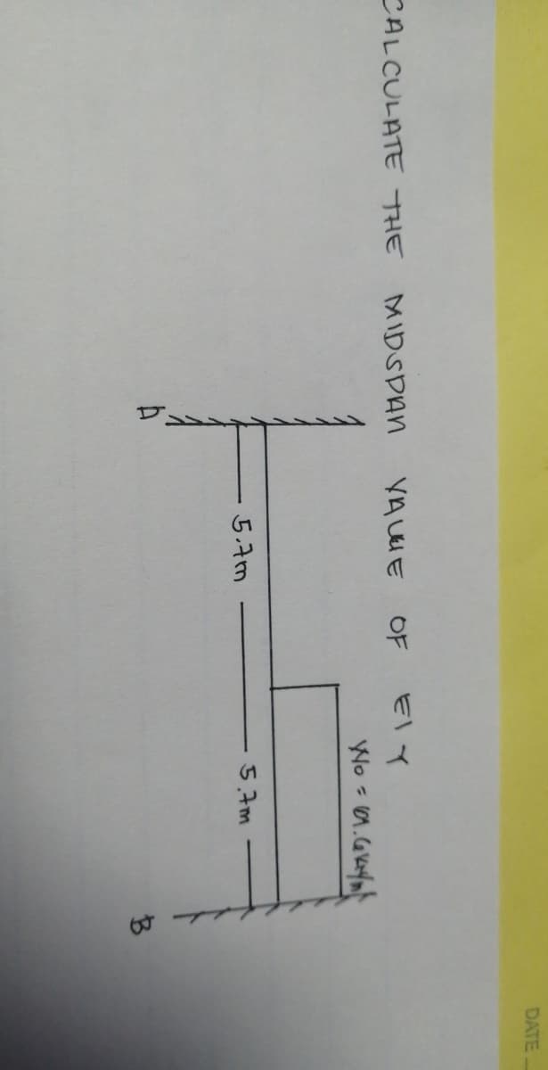 CALCULATE THE
MIDSPAN
VALUE OF
5.7m
EIY
Wo =
101.6 kyl
5.7m
B
DATE