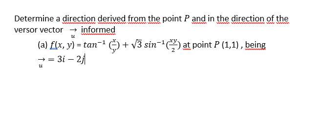 Determine a direction derived from the point P and in the direction of the
versor vector → informed
www
ww ww v
u
(a) f(x, y) = tan-')+ v3 sin- at point P (1,1), being
3i – 2j
ww
