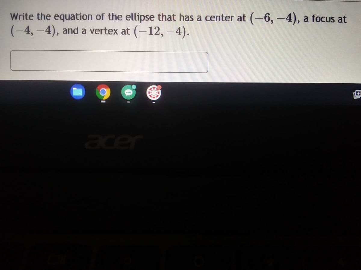 Write the equation of the ellipse that has a center at (-6,-4), a focus at
(-4,-4), and a vertex at (-12, -4).
acer