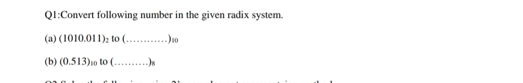 Q1:Convert following number in the given radix system.
(a) (1010.011)2 to (…....)10
(b) (0.513)10 to (.
..)8
