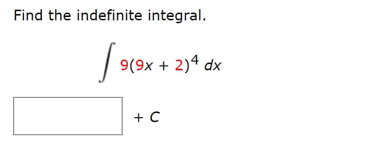 Find the indefinite integral.
9(9x + 2)4 dx
+ C
