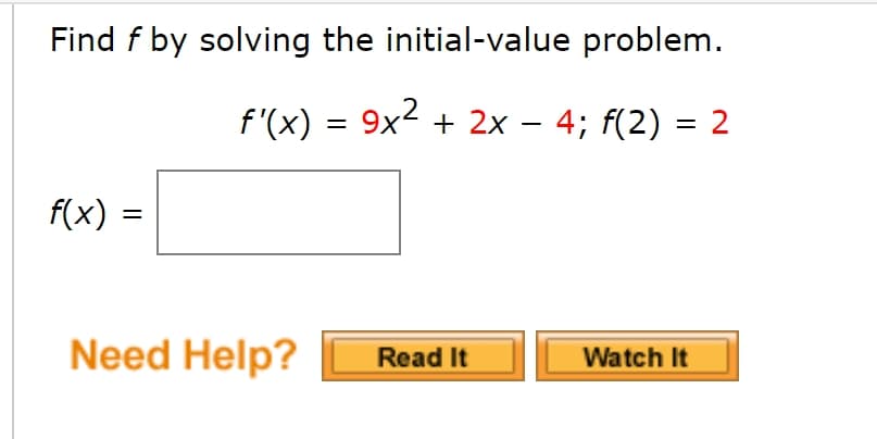 Find f by solving the initial-value problem.
f'(x) = 9x² + 2x – 4; f(2) = 2
f(x)
%3D
Need Help?
Read It
Watch It
