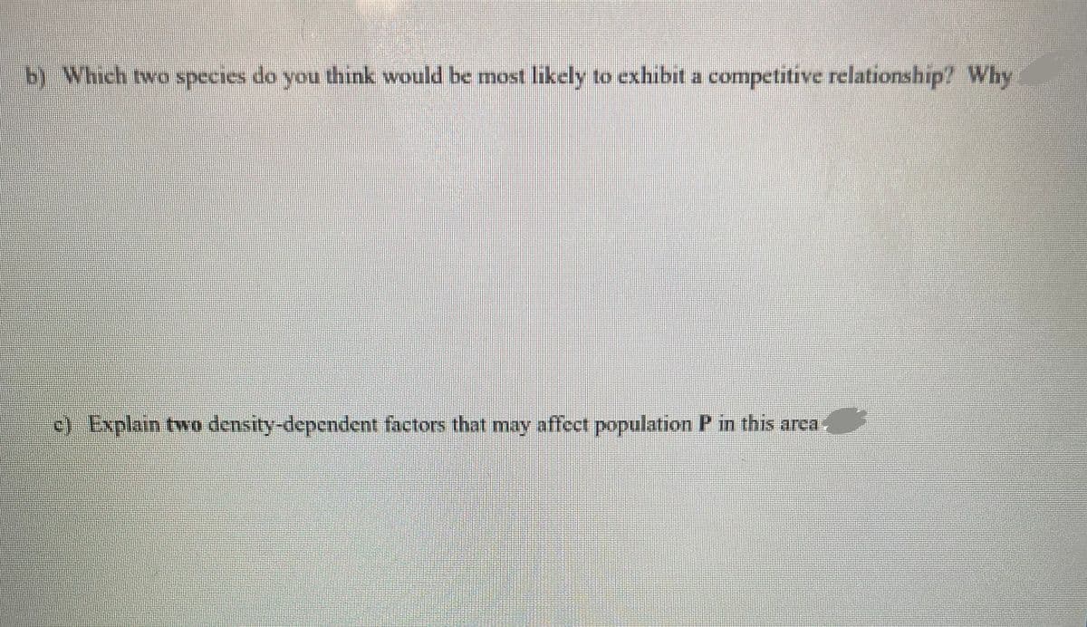 b) Which two species do you think would be most likely to exhibit a competitive relationship? Why
c) Explain two density-dependent factors that may affect population P in this area