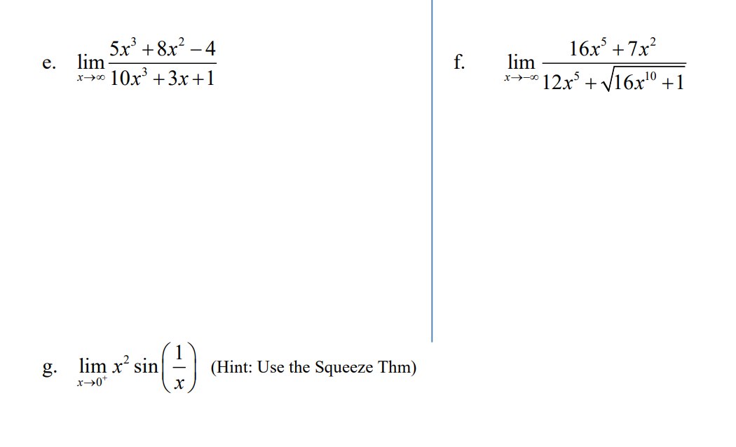 e.
lim
X→∞0
5r3 +8r _4
10x³ +3x+1
g. lim x² sin
x→0+
(
Xx
(Hint: Use the Squeeze Thm)
f.
lim
X-00
16x³ +7x²
12x³ + √√16x¹⁰ +1