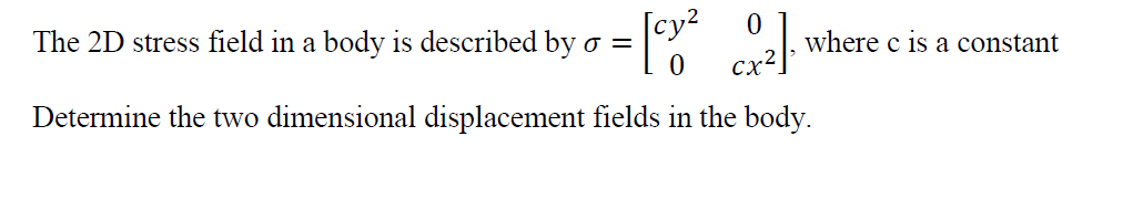 су?
The 2D stress field in a body is described by o =
where c is a constant
Determine the two dimensional displacement fields in the body.

