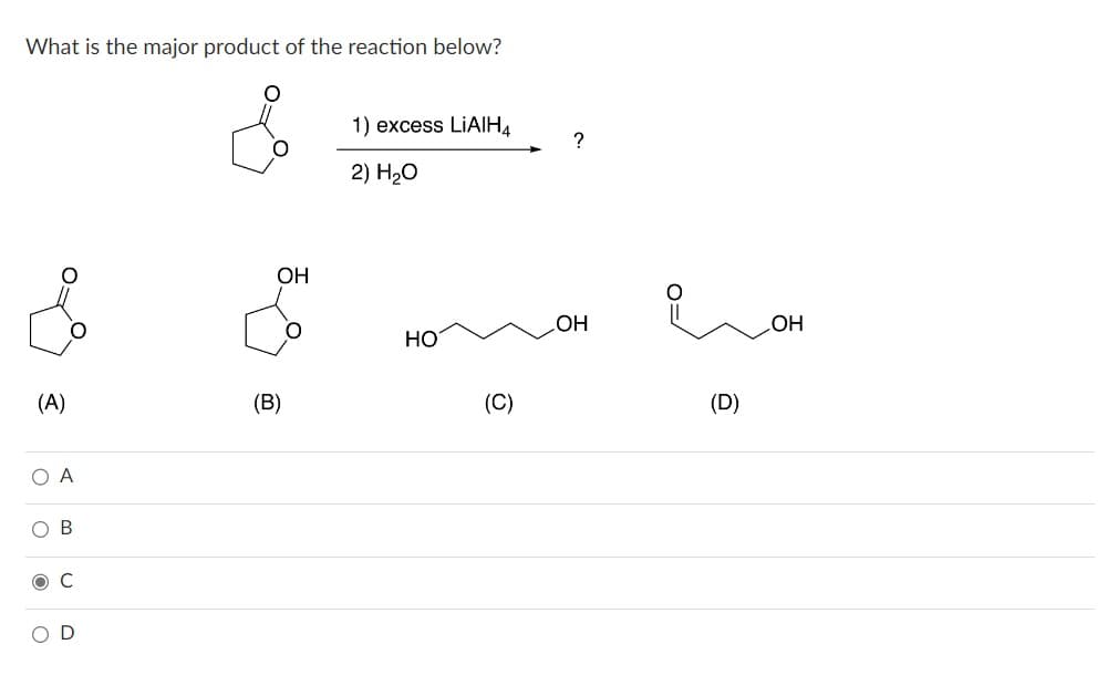 What is the major product of the reaction below?
(A)
O A
O
O
O
U
OH
(B)
1) excess LiAlH4
2) H₂O
HO
(C)
?
OH
е он
(D)