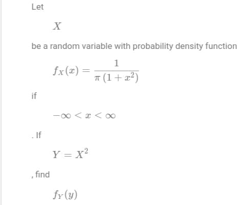 Let
X
be a random variable with probability density function
1
π (1+x²)
if
. If
"
find
fx(x) =
-∞<x<∞
Y = X²
fy (y)