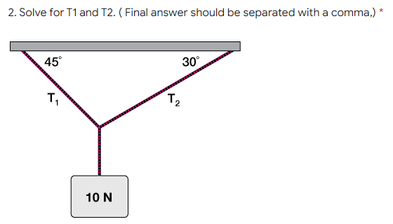 2. Solve for T1 and T2. ( Final answer should be separated with a comma,) *
45°
30°
T,
T2
10 N
