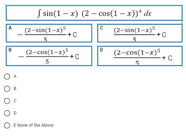 S sin(1 — х) (2 — cos(1 — x))* dx
-
C
(2-sin(1-x)5
+C
A
(2-sin(1-x)5
+ C
-
5.
5
(2-cos(1-x)°+C
D
B
(2-cos(1-x)5
+ C
-
A
В
E None of the Above
