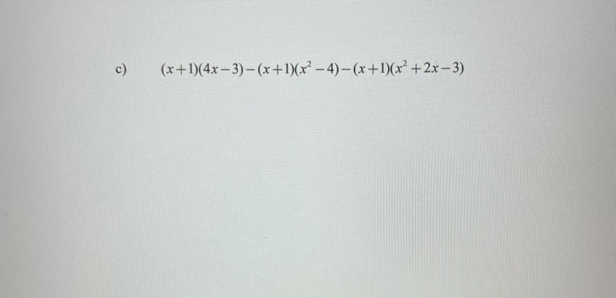 c)
(x+1)(4x- 3)- (x+1)(x² – 4) – (x+1)(x² +2x– 3)
