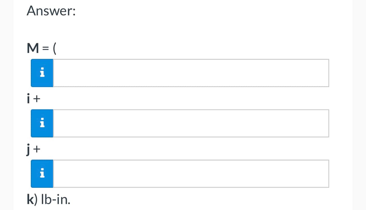Answer:
M = (
i
i+
i
j+
i
k) lb-in.
