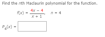 Find the nth Maclaurin polynomial for the function.
4x - 4
f(x)
n = 4
X + 1
Pa(x) =
%3D
